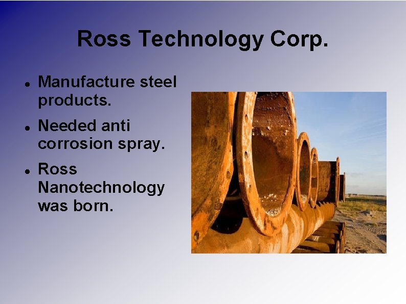 Ross Technology Corp. Manufacture steel products. Needed anti corrosion spray. Ross Nanotechnology was born.