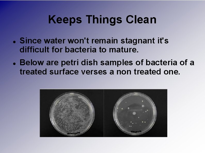 Keeps Things Clean Since water won't remain stagnant it's difficult for bacteria to mature.