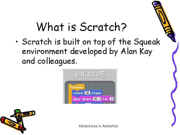 What is Scratch? • Scratch is built on top of the Squeak environment developed