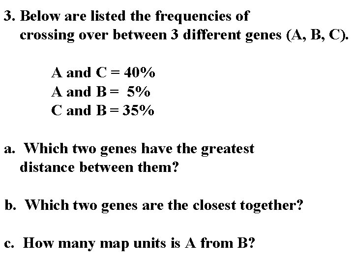 3. Below are listed the frequencies of crossing over between 3 different genes (A,