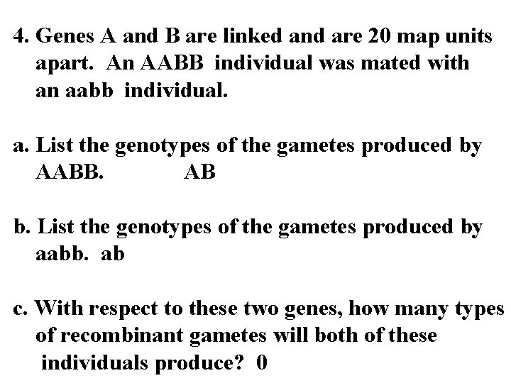 4. Genes A and B are linked and are 20 map units apart. An