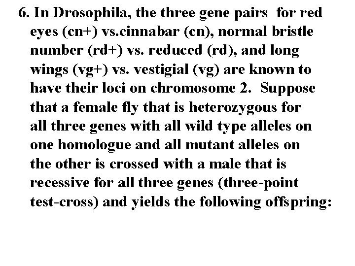 6. In Drosophila, the three gene pairs for red eyes (cn+) vs. cinnabar (cn),