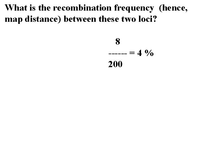 What is the recombination frequency (hence, map distance) between these two loci? 8 ------