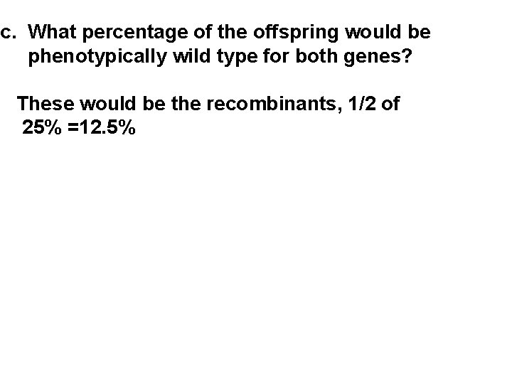 c. What percentage of the offspring would be phenotypically wild type for both genes?