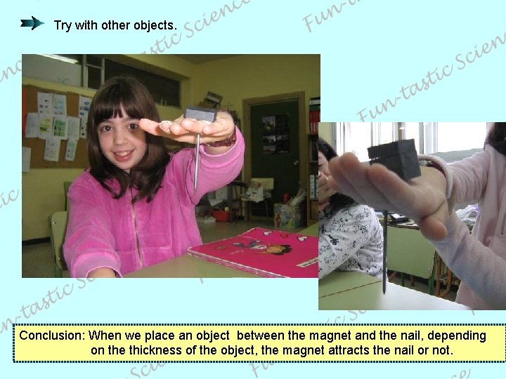 Try with other objects. Conclusion: When we place an object between the magnet and