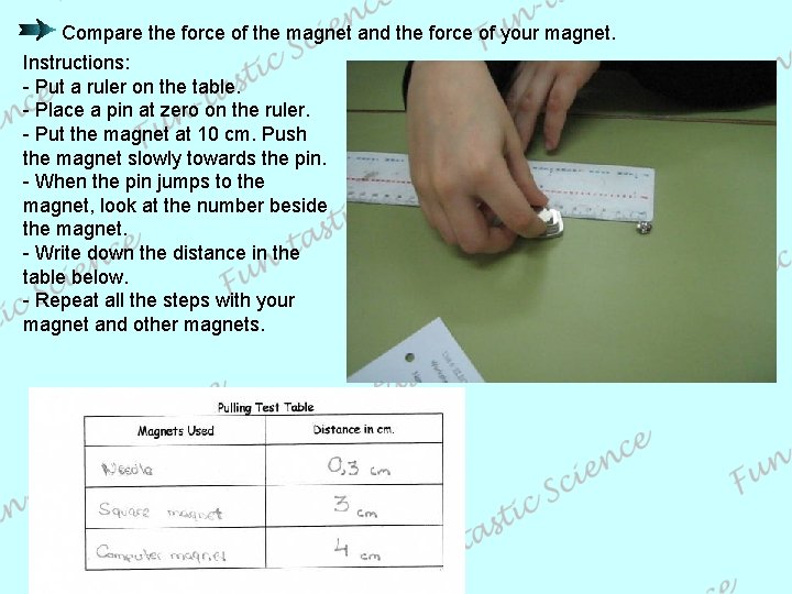 Compare the force of the magnet and the force of your magnet. Instructions: -