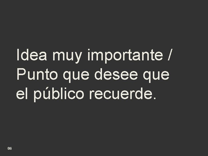 Idea muy importante / Punto que desee que el público recuerde. 06 