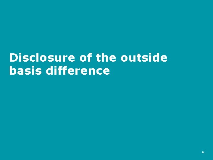 Disclosure of the outside basis difference 26 