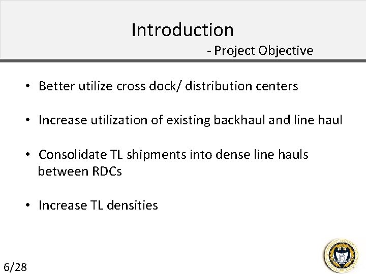 Introduction - Project Objective • Better utilize cross dock/ distribution centers • Increase utilization