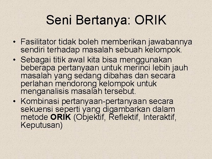 Seni Bertanya: ORIK • Fasilitator tidak boleh memberikan jawabannya sendiri terhadap masalah sebuah kelompok.