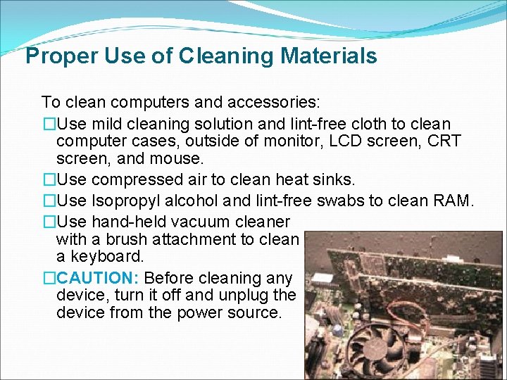 Proper Use of Cleaning Materials To clean computers and accessories: �Use mild cleaning solution