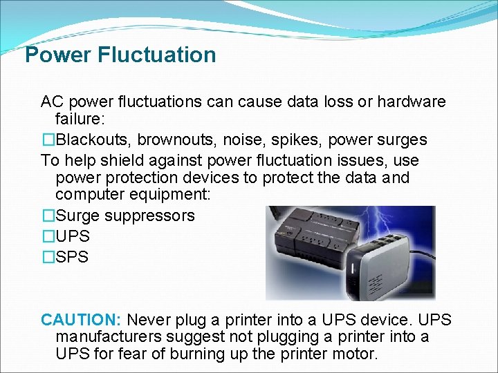 Power Fluctuation AC power fluctuations can cause data loss or hardware failure: �Blackouts, brownouts,