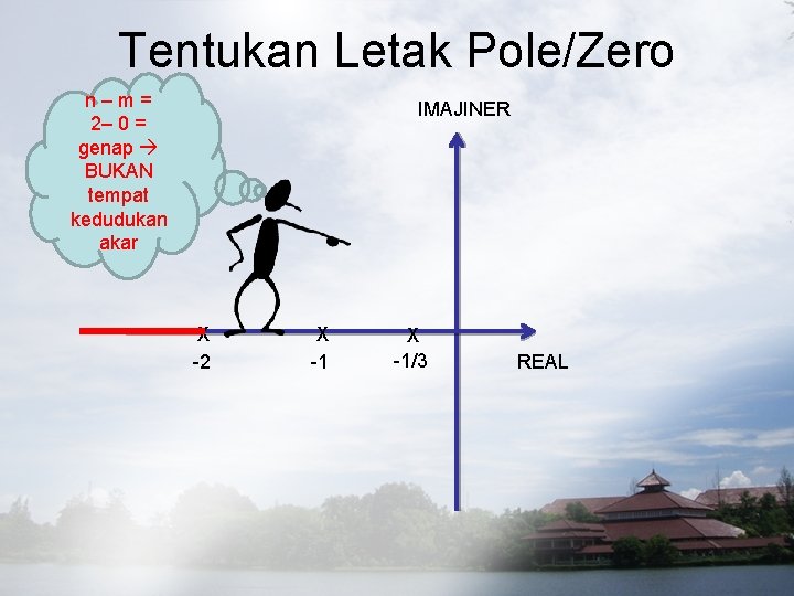 Tentukan Letak Pole/Zero n–m= 2– 0 = genap BUKAN tempat kedudukan akar IMAJINER X