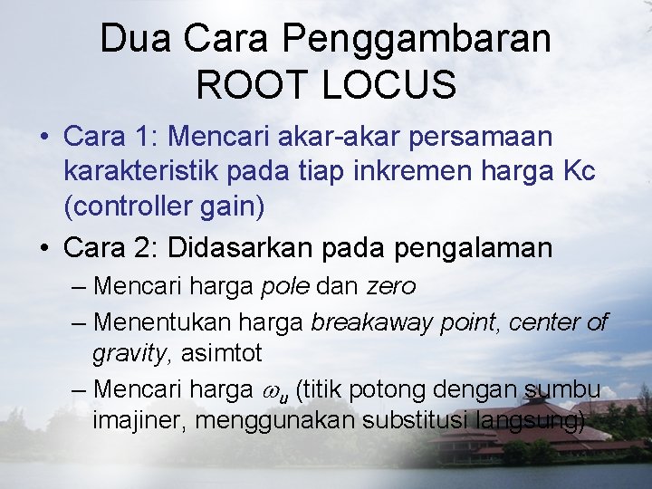 Dua Cara Penggambaran ROOT LOCUS • Cara 1: Mencari akar-akar persamaan karakteristik pada tiap