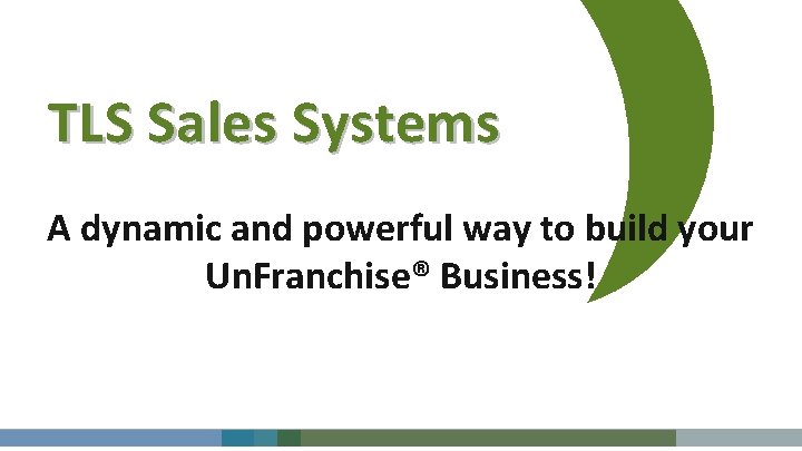 TLS Sales Systems A dynamic and powerful way to build your Un. Franchise® Business!