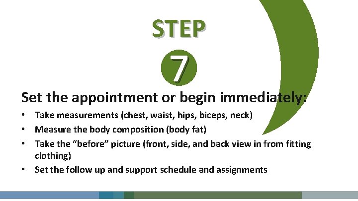 STEP 7 Set the appointment or begin immediately: • Take measurements (chest, waist, hips,
