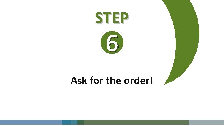 STEP 6 Ask for the order! 