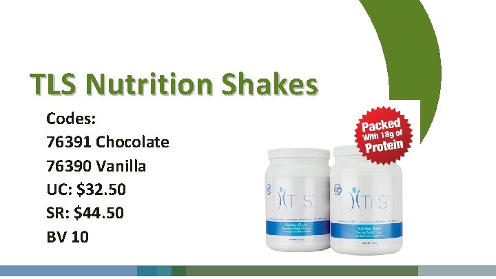 TLS Nutrition Shakes Codes: 76391 Chocolate 76390 Vanilla UC: $32. 50 SR: $44. 50