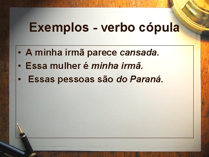 Exemplos - verbo cópula • A minha irmã parece cansada. • Essa mulher é