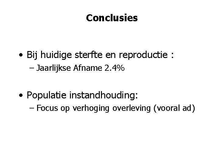 Conclusies • Bij huidige sterfte en reproductie : – Jaarlijkse Afname 2. 4% •