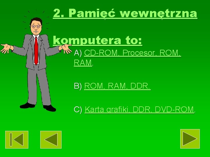 2. Pamięć wewnętrzna komputera to: A) CD-ROM, Procesor, ROM, RAM. B) ROM, RAM, DDR.
