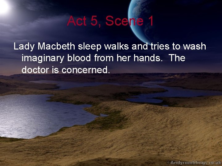 Act 5, Scene 1 Lady Macbeth sleep walks and tries to wash imaginary blood