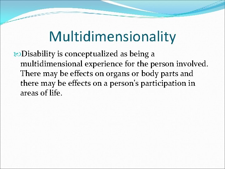 Multidimensionality Disability is conceptualized as being a multidimensional experience for the person involved. There