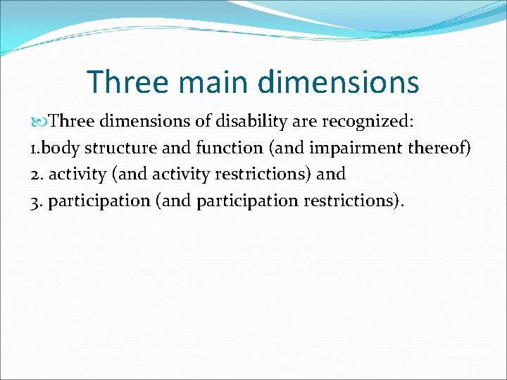 Three main dimensions Three dimensions of disability are recognized: 1. body structure and function