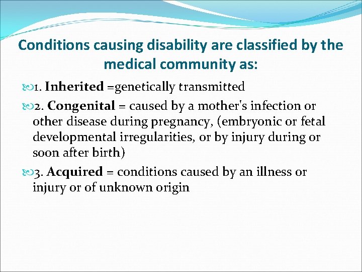 Conditions causing disability are classified by the medical community as: 1. Inherited =genetically transmitted