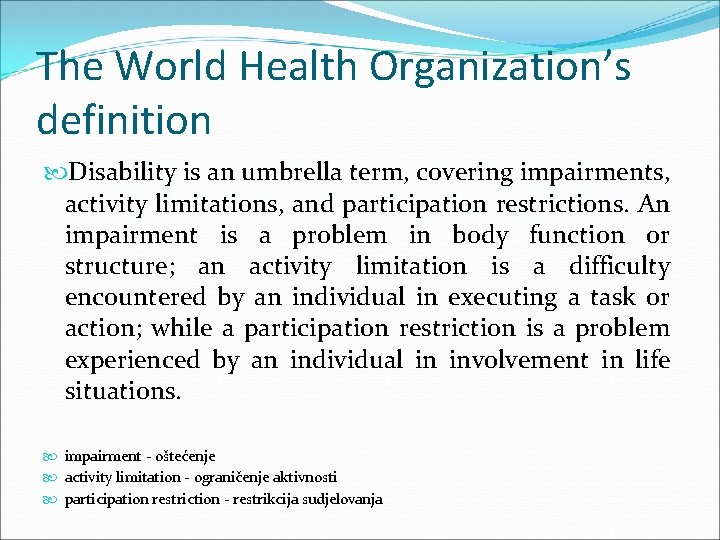 The World Health Organization’s definition Disability is an umbrella term, covering impairments, activity limitations,