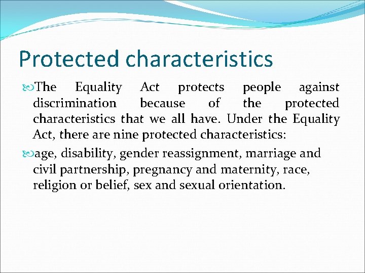 Protected characteristics The Equality Act protects people against discrimination because of the protected characteristics