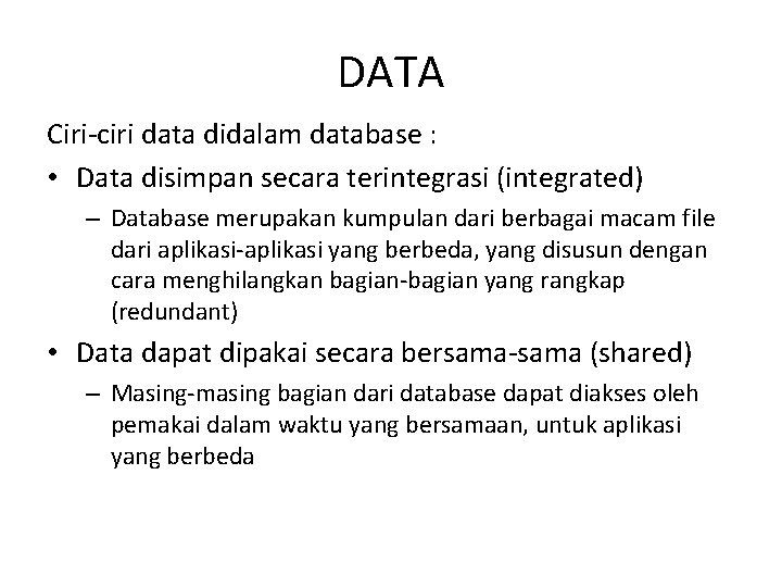 DATA Ciri-ciri data didalam database : • Data disimpan secara terintegrasi (integrated) – Database