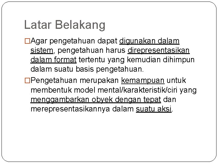 Latar Belakang �Agar pengetahuan dapat digunakan dalam sistem, pengetahuan harus direpresentasikan dalam format tertentu