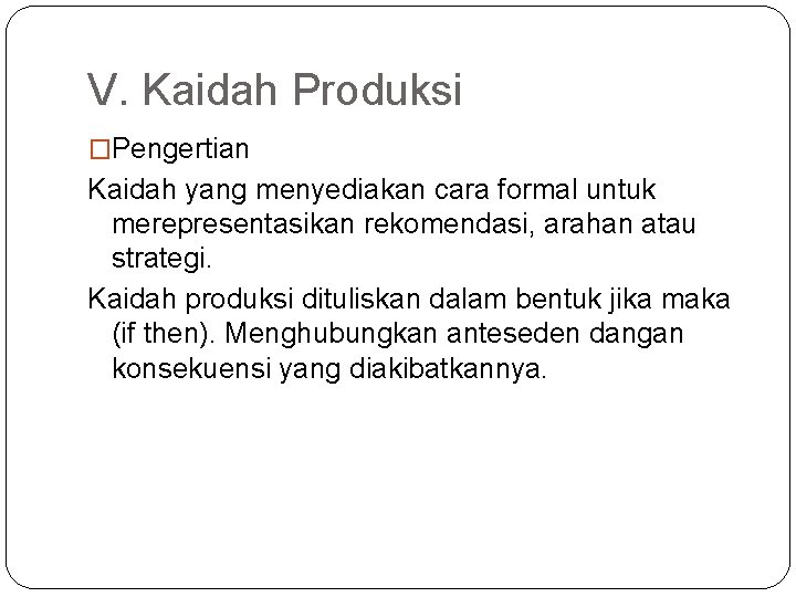 V. Kaidah Produksi �Pengertian Kaidah yang menyediakan cara formal untuk merepresentasikan rekomendasi, arahan atau