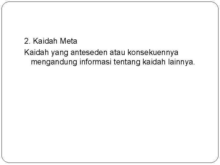 2. Kaidah Meta Kaidah yang anteseden atau konsekuennya mengandung informasi tentang kaidah lainnya. 
