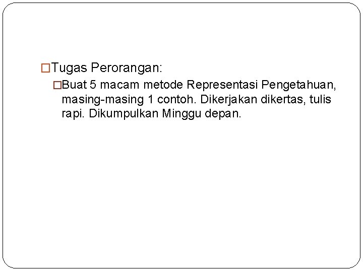 �Tugas Perorangan: �Buat 5 macam metode Representasi Pengetahuan, masing-masing 1 contoh. Dikerjakan dikertas, tulis