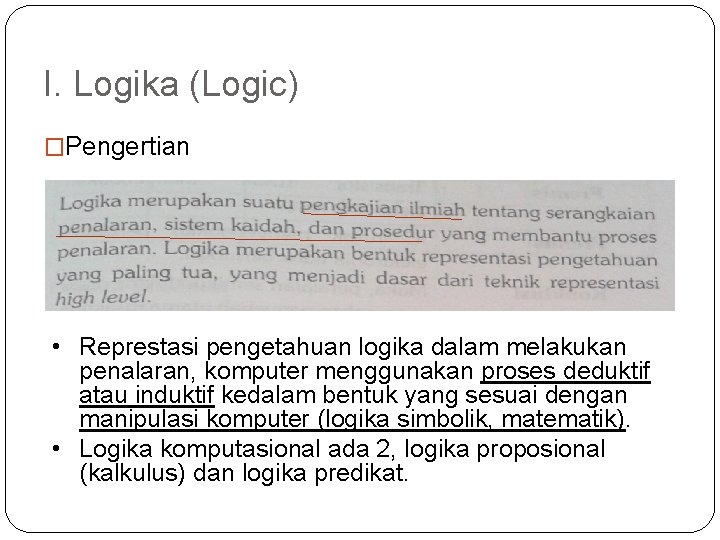 I. Logika (Logic) �Pengertian • Represtasi pengetahuan logika dalam melakukan penalaran, komputer menggunakan proses