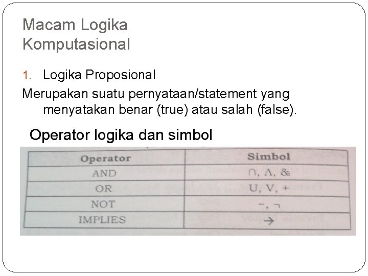 Macam Logika Komputasional 1. Logika Proposional Merupakan suatu pernyataan/statement yang menyatakan benar (true) atau