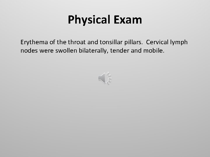Physical Exam Erythema of the throat and tonsillar pillars. Cervical lymph nodes were swollen