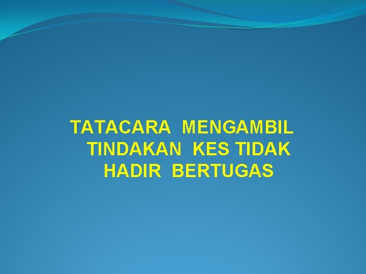 TATACARA MENGAMBIL TINDAKAN KES TIDAK HADIR BERTUGAS 