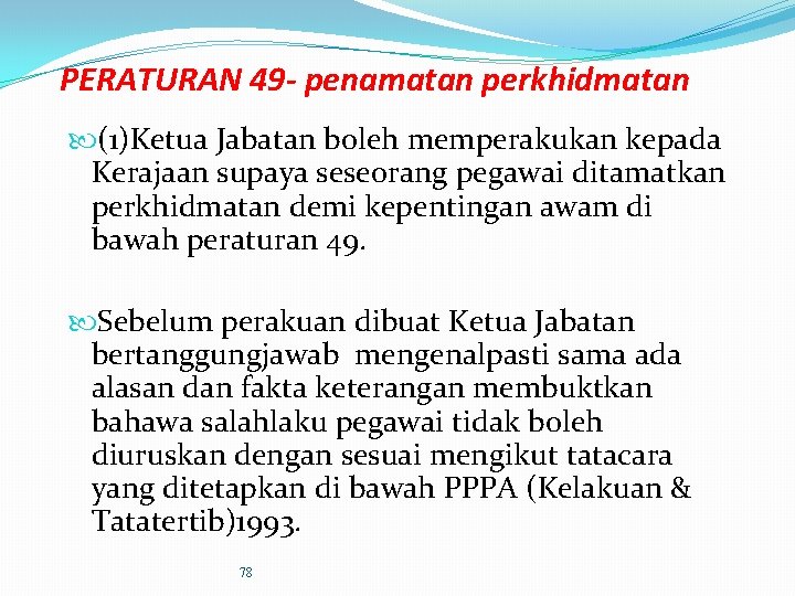 PERATURAN 49 - penamatan perkhidmatan (1)Ketua Jabatan boleh memperakukan kepada Kerajaan supaya seseorang pegawai