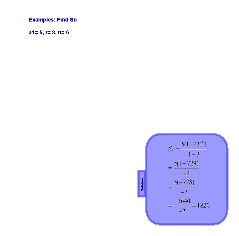 Examples: Find Sn Solution a 1= 5, r= 3, n= 6 