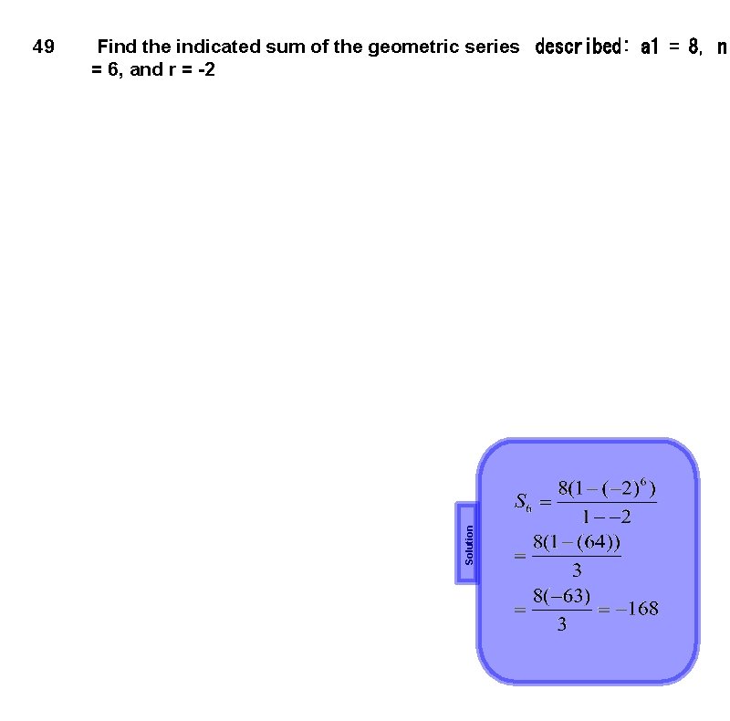 Find the indicated sum of the geometric series  described: a 1 = 8, n