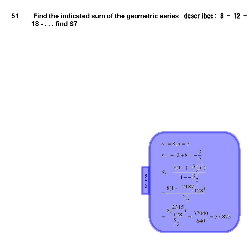 Find the indicated sum of the geometric series  described: 8 - 12 + 18