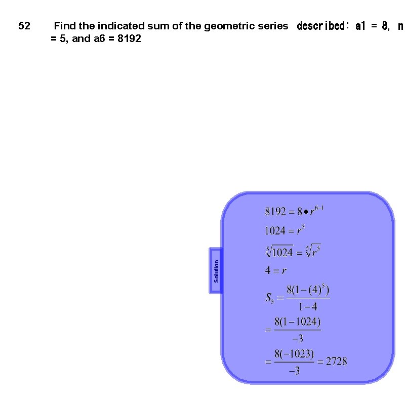 Find the indicated sum of the geometric series  described: a 1 = 8, n