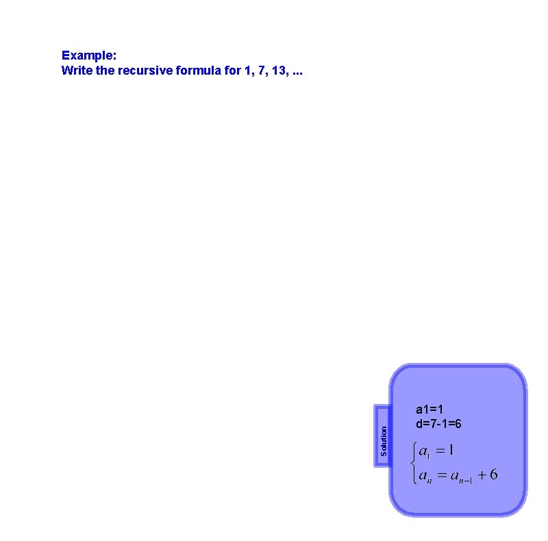 Solution Example: Write the recursive formula for 1, 7, 13, . . . a