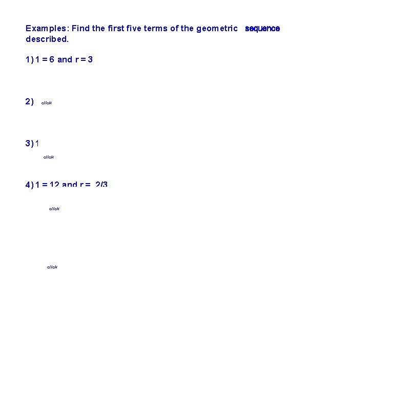 Examples: Find the first five terms of the geometric  sequence described. 1)  1 =