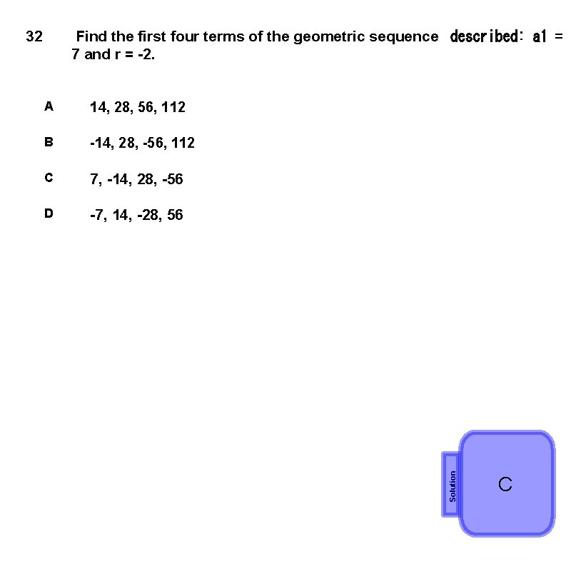 Find the first four terms of the geometric sequence  described: a 1 = 7