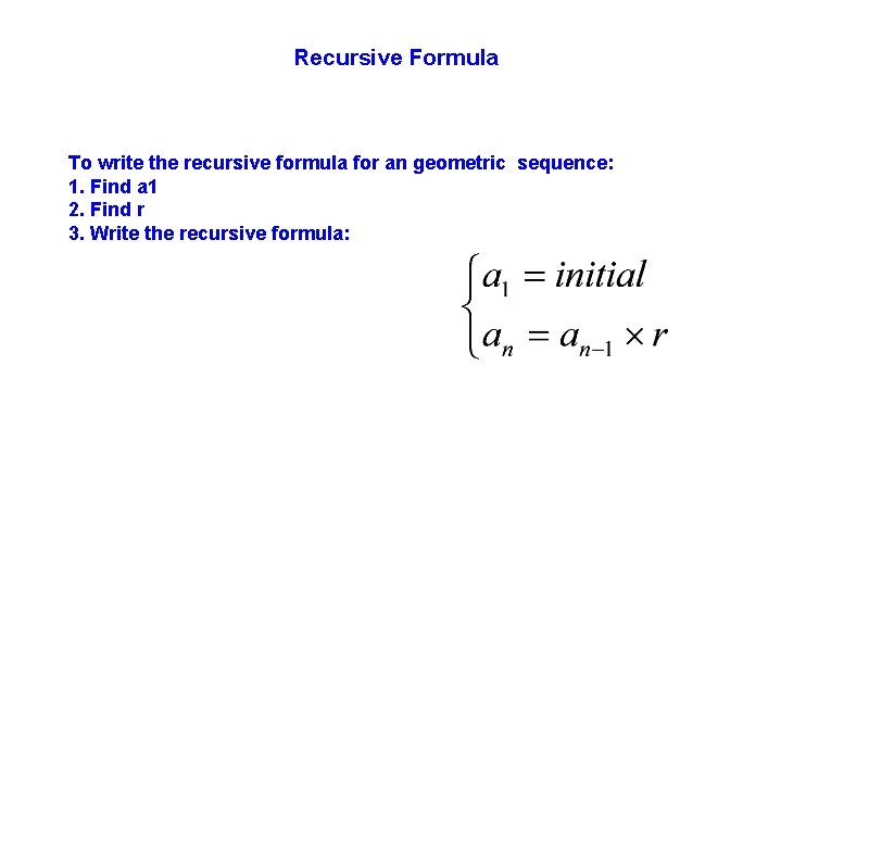 Recursive Formula To write the recursive formula for an geometric sequence: 1. Find a