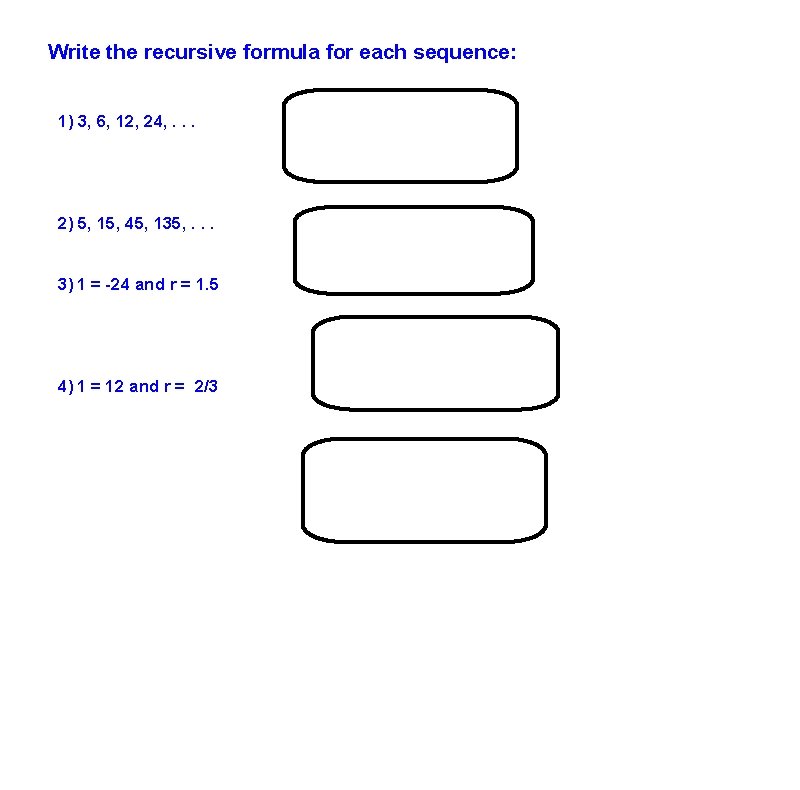 Write the recursive formula for each sequence: 1) 3, 6, 12, 24, . .
